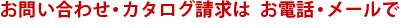お問い合わせ・カタログ請求はお電話・メールで