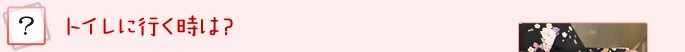 トイレに行く時は？